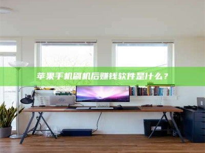 冷水江苹果手机刷机后赚钱软件是什么？