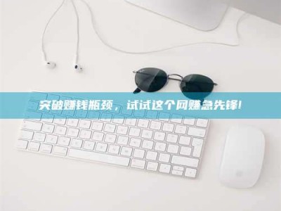 冷水江突破赚钱瓶颈，试试这个网赚急先锋!