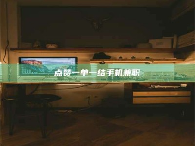 冷水江点赞一单一结手机兼职