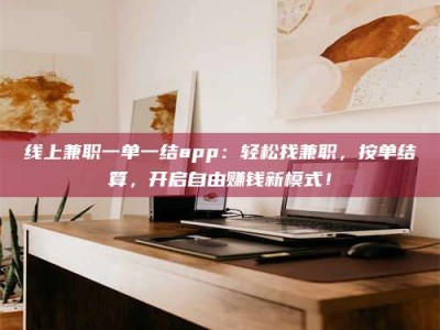 冷水江线上兼职一单一结app：轻松找兼职，按单结算，开启自由赚钱新模式！