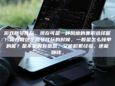 冷水江游戏账号代玩，现在可是一种风靡的兼职选择呢！你在做这个账号代玩的时候，一般是怎么接单的呢？是不是很有意思，又能积累经验，还能赚钱。