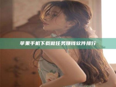 冷水江苹果手机下载做任务赚钱软件排行