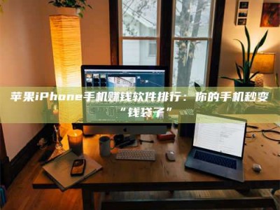 冷水江苹果iPhone手机赚钱软件排行：你的手机秒变“钱袋子”