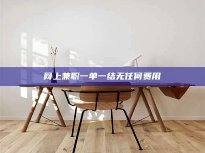 冷水江网上兼职一单一结无任何费用