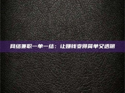 冷水江网络兼职一单一结：让赚钱变得简单又透明