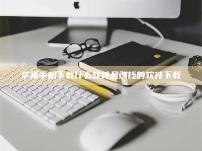 冷水江苹果手机下载什么软件最赚钱的软件下载