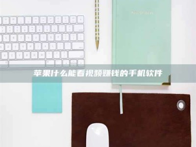 冷水江苹果什么能看视频赚钱的手机软件