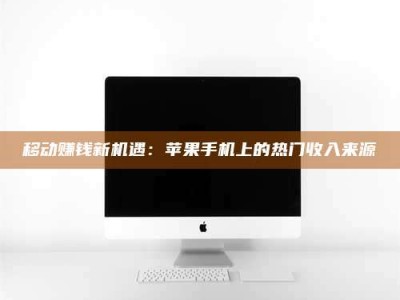 冷水江移动赚钱新机遇：苹果手机上的热门收入来源