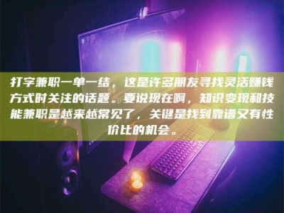 冷水江打字兼职一单一结，这是许多朋友寻找灵活赚钱方式时关注的话题。要说现在啊，知识变现和技能兼职是越来越常见了，关键是找到靠谱又有性价比的机会。