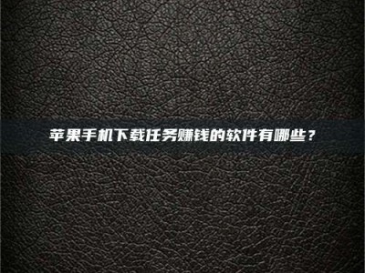 冷水江苹果手机下载任务赚钱的软件有哪些？