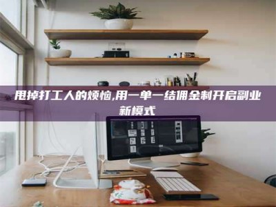 冷水江甩掉打工人的烦恼,用一单一结佣金制开启副业新模式