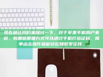 冷水江现在就让我们来探讨一下，对于苹果手机用户来说，有哪些便捷方式可以通过手机打验证码、简单点击操作就能轻松赚取零花钱。