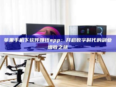 冷水江苹果手机下软件赚钱app：开启数字时代的副业增收之旅